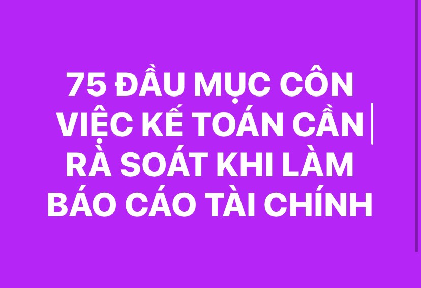 75 ĐẦU MỤC CÔNG VIỆC KẾ TOÁN CẦN RÀ SOÁT KHI LÀM BÁO CÁO TÀI CHÍNH